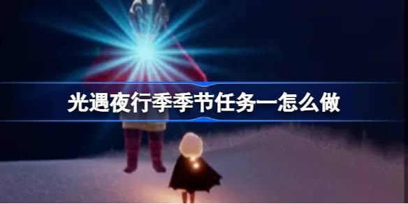 光遇夜行季季节任务一怎么做-夜行季季节任务一完成攻略