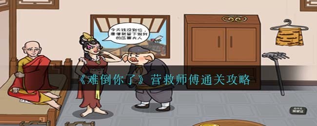 难倒你了营救师傅怎么过-难倒你了营救师傅过关方法分享