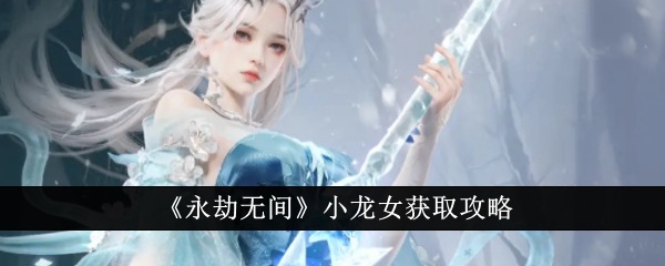 永劫无间小龙女怎么获取 永劫无间小龙女获取攻略